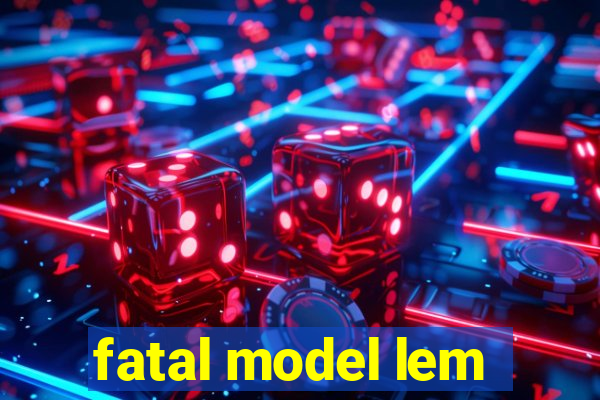 fatal model lem